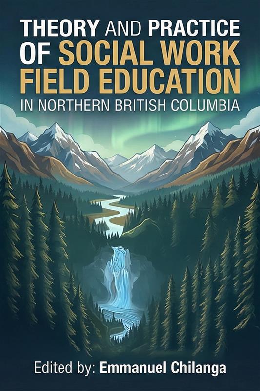 Emmanuel Chilanga - Theory and Practice of Social Work Field Education in Northern British Columbia - Cover Theory and Practice of Social Work Field Education in Northern British Columbia - Image 1