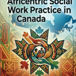 Theory and Practice of Africentric Social Work Practice in Canada